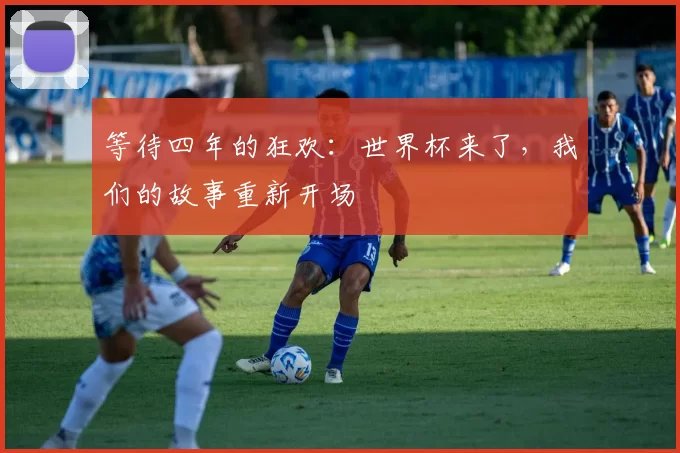 等待四年的狂欢：世界杯来了，我们的故事重新开场