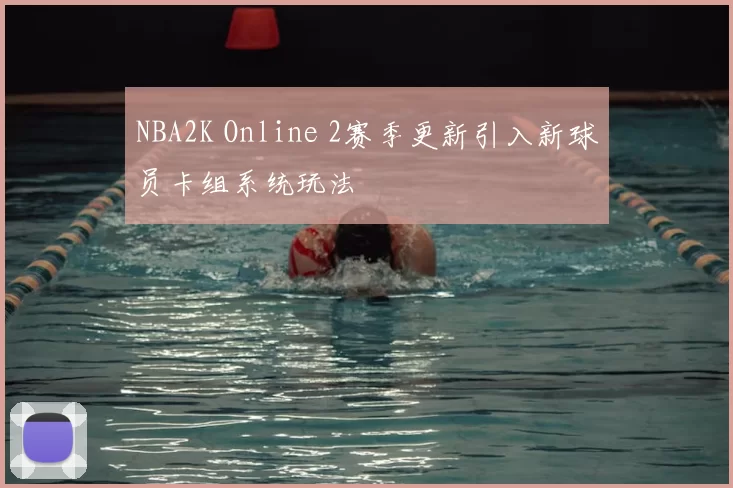 NBA2K Online 2赛季更新引入新球员卡组系统玩法