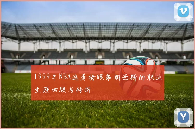 1999年NBA选秀榜眼弗朗西斯的职业生涯回顾与转折