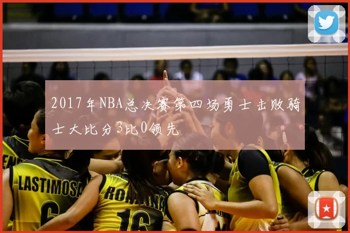 2017年NBA总决赛第四场勇士击败骑士大比分3比0领先