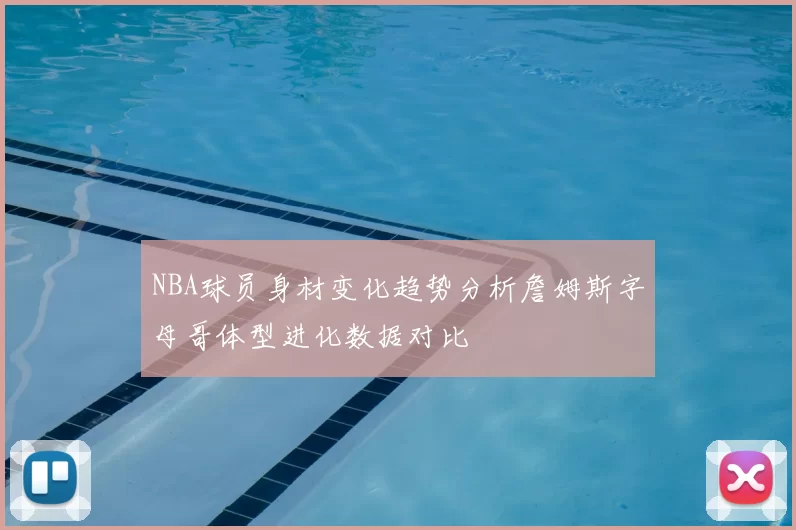 NBA球员身材变化趋势分析詹姆斯字母哥体型进化数据对比