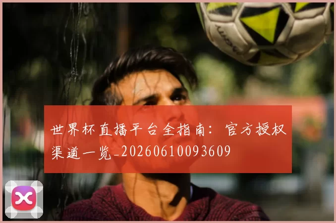世界杯直播平台全指南:官方授权渠道一览_20260610093609