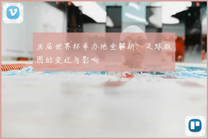 历届世界杯举办地全解析：足球版图的变迁与影响