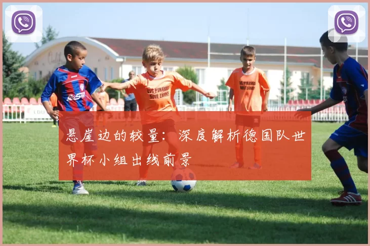 悬崖边的较量:深度解析德国队世界杯小组出线前景
