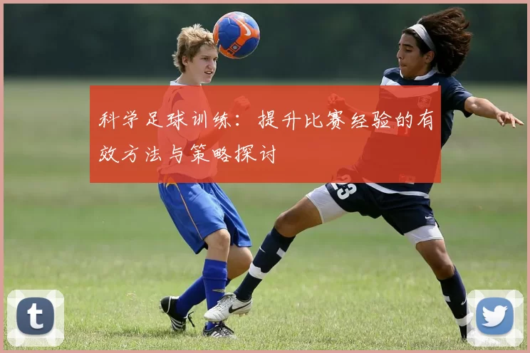 科学足球训练:提升比赛经验的有效方法与策略探讨