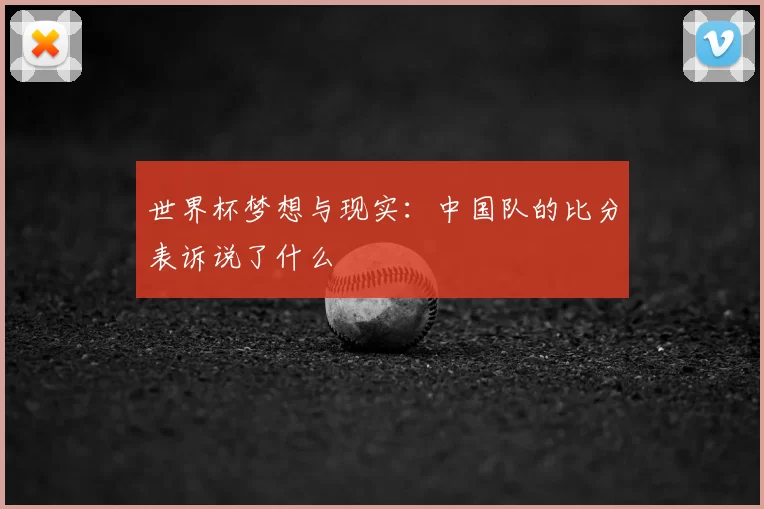 世界杯梦想与现实:中国队的比分表诉说了什么