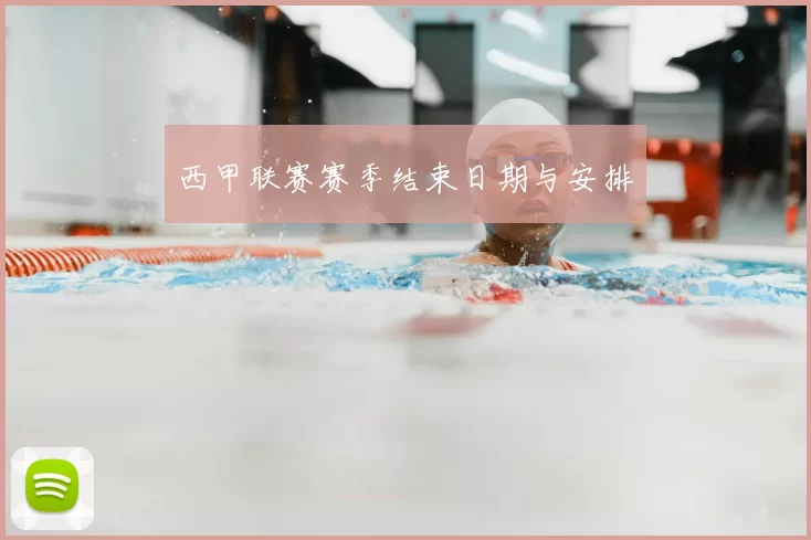 西甲联赛赛季结束日期与安排