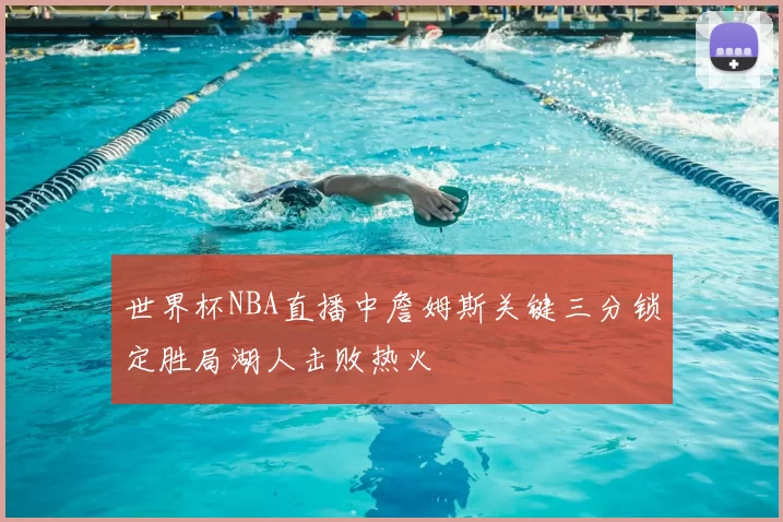 世界杯NBA直播中詹姆斯关键三分锁定胜局湖人击败热火