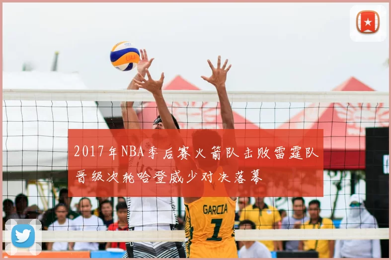 2017年NBA季后赛火箭队击败雷霆队晋级次轮哈登威少对决落幕