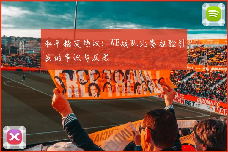 和平精英热议：WE战队比赛经验引发的争议与反思