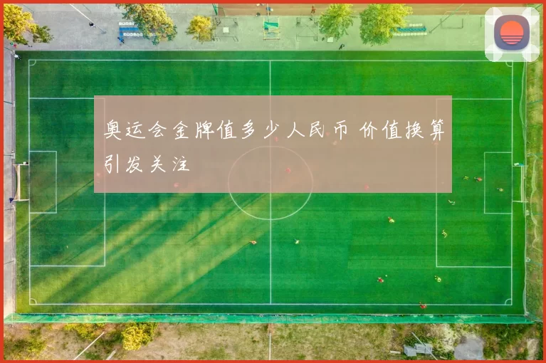 奥运会金牌值多少人民币 价值换算引发关注