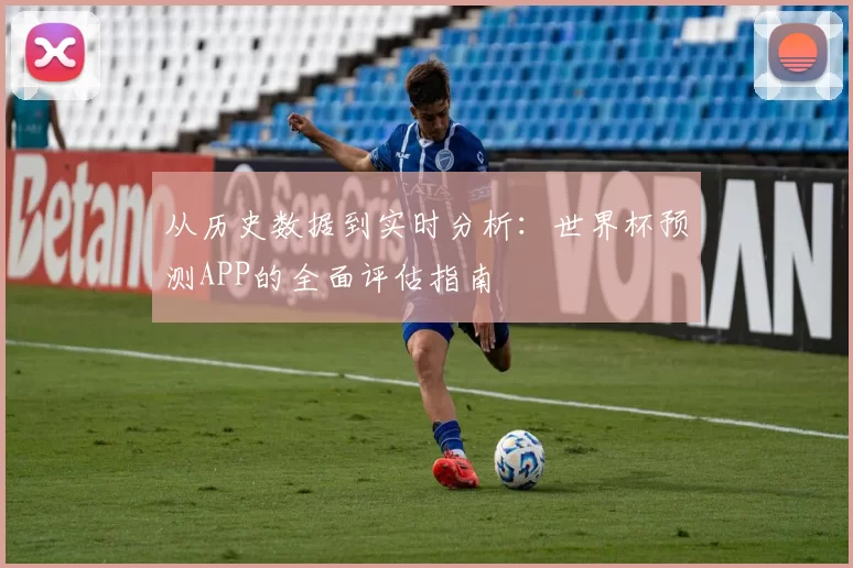 从历史数据到实时分析:世界杯预测APP的全面评估指南
