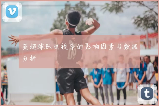 英超球队收视率的影响因素与数据分析