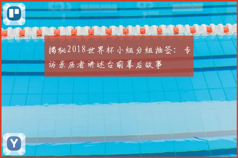 揭秘2018世界杯小组分组抽签:专访亲历者讲述台前幕后故事