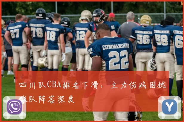四川队CBA排名下滑,主力伤病困扰球队阵容深度