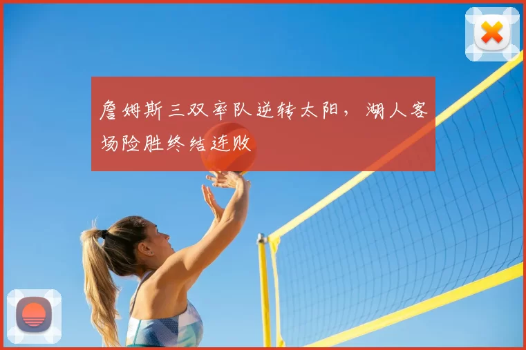 詹姆斯三双率队逆转太阳,湖人客场险胜终结连败