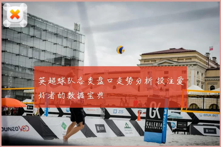 英超球队各类盘口走势分析 投注爱好者的数据宝典
