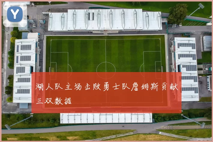 湖人队主场击败勇士队詹姆斯贡献三双数据