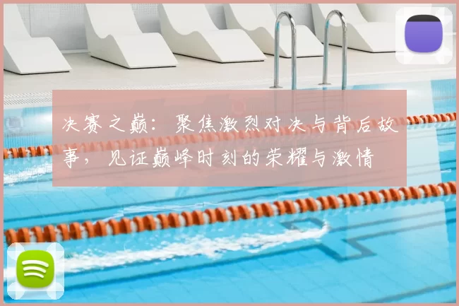 决赛之巅:聚焦激烈对决与背后故事,见证巅峰时刻的荣耀与激情