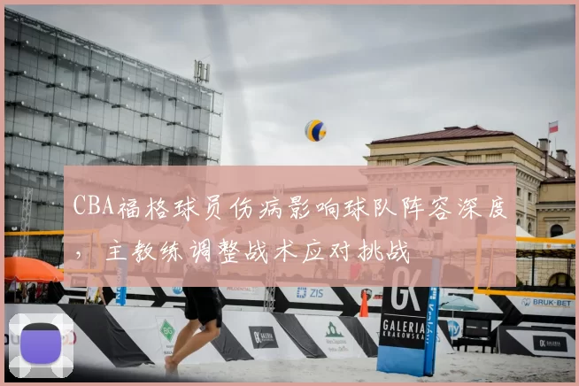 CBA福格球员伤病影响球队阵容深度,主教练调整战术应对挑战
