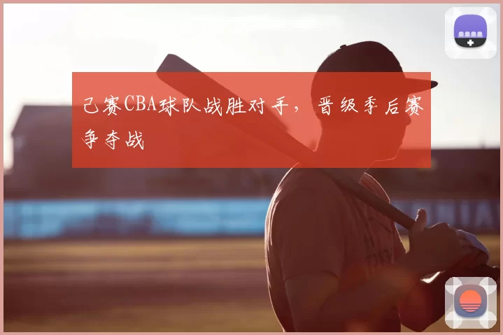 己赛CBA球队战胜对手,晋级季后赛争夺战