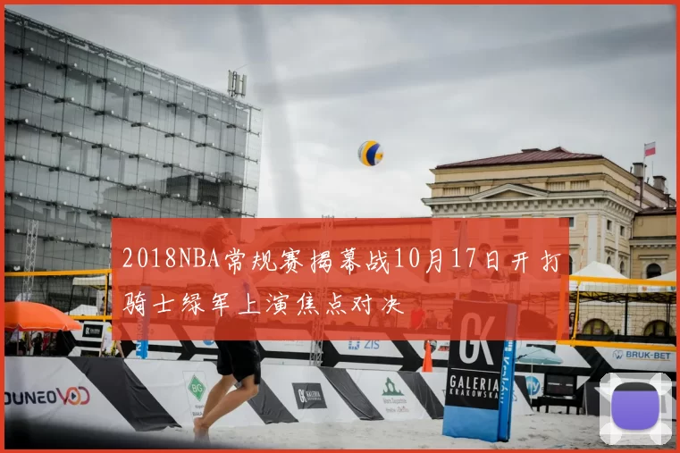 2018NBA常规赛揭幕战10月17日开打骑士绿军上演焦点对决