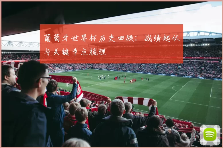 葡萄牙世界杯历史回顾:战绩起伏与关键节点梳理