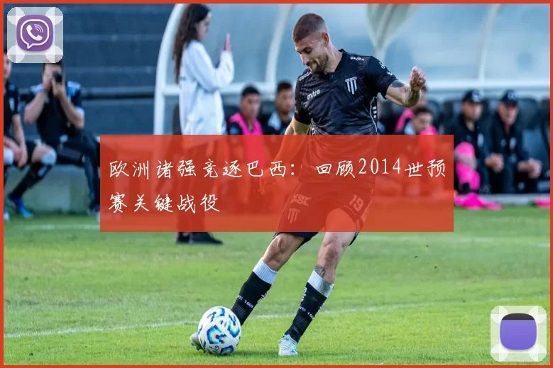 欧洲诸强竞逐巴西：回顾2014世预赛关键战役