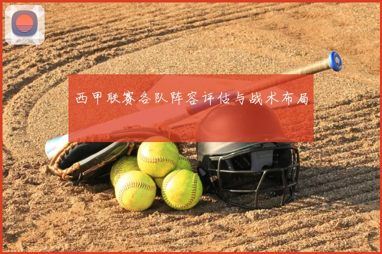 西甲联赛各队阵容评估与战术布局