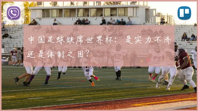 中国足球缺席世界杯:是实力不济还是体制之困?