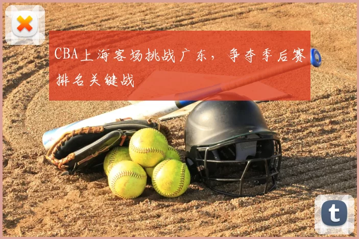 CBA上海客场挑战广东，争夺季后赛排名关键战