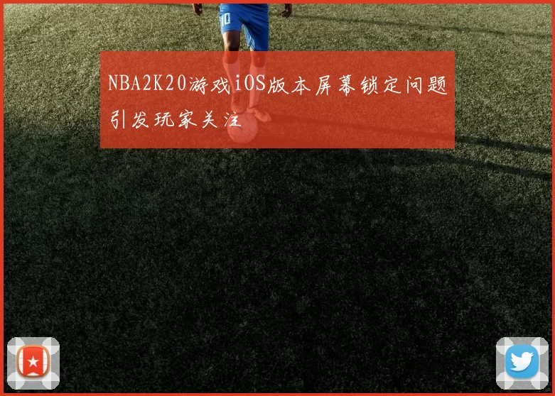 NBA2K20游戏iOS版本屏幕锁定问题引发玩家关注