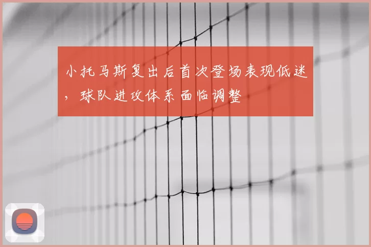 小托马斯复出后首次登场表现低迷，球队进攻体系面临调整