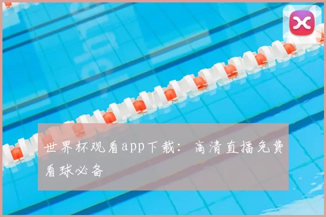 世界杯观看app下载:高清直播免费看球必备