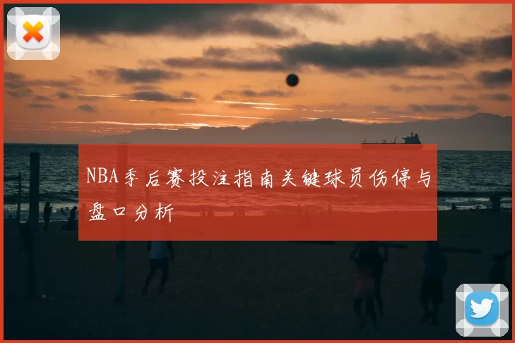 NBA季后赛投注指南关键球员伤停与盘口分析
