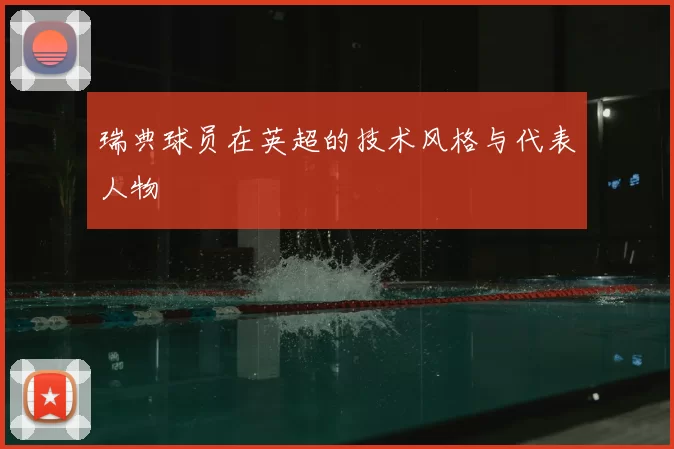 瑞典球员在英超的技术风格与代表人物