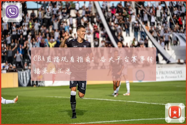 CBA直播观看指南:各大平台赛事转播渠道汇总