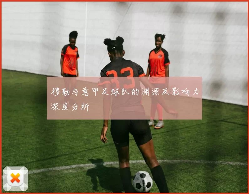 穆勒与意甲足球队的渊源及影响力深度分析