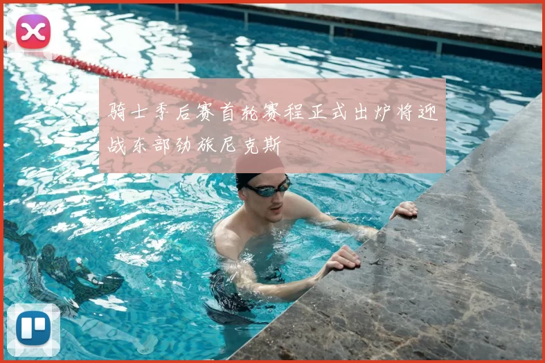 骑士季后赛首轮赛程正式出炉将迎战东部劲旅尼克斯