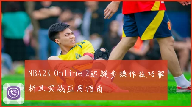 NBA2K Online 2迟疑步操作技巧解析及实战应用指南