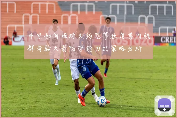 申京如何面对文约恩等独角兽内线群考验火箭防守能力的策略分析