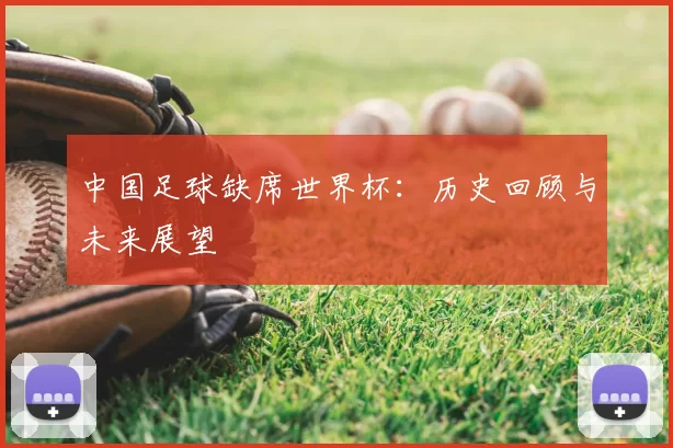 中国足球缺席世界杯:历史回顾与未来展望