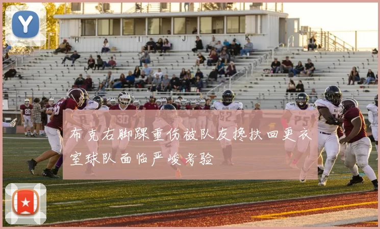 布克右脚踝重伤被队友搀扶回更衣室球队面临严峻考验