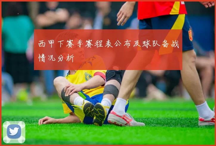 西甲下赛季赛程表公布及球队备战情况分析