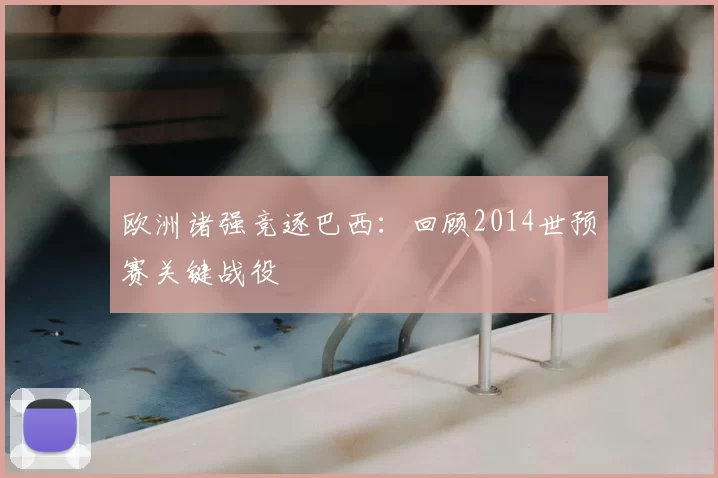 欧洲诸强竞逐巴西：回顾2014世预赛关键战役
