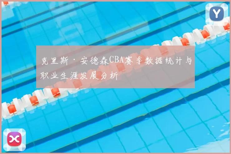 克里斯·安德森CBA赛季数据统计与职业生涯发展分析