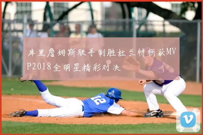 库里詹姆斯联手制胜杜兰特斩获MVP2018全明星精彩对决