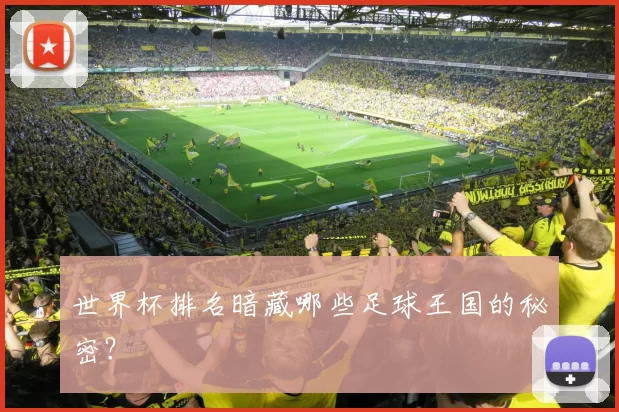 世界杯排名暗藏哪些足球王国的秘密?
