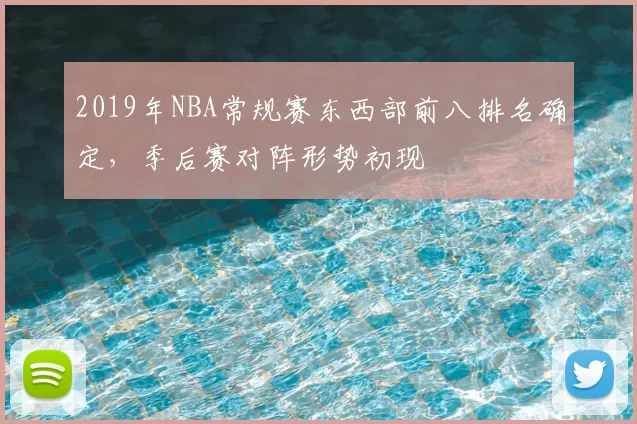 2019年NBA常规赛东西部前八排名确定,季后赛对阵形势初现
