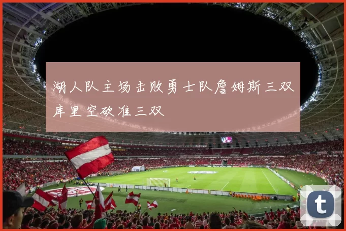 湖人队主场击败勇士队詹姆斯三双库里空砍准三双